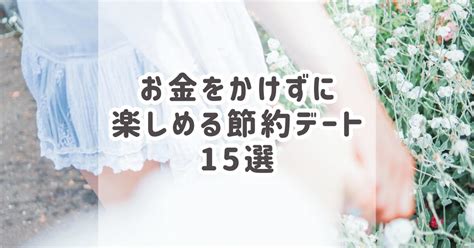 お金 が なく て も 楽しめる デート|【大人カップル必見】お金をかけずに楽しめる節約デート15選.